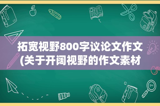拓宽视野800字议论文作文(关于开阔视野的作文素材)