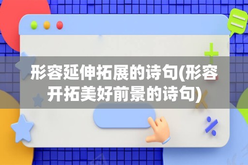 形容延伸拓展的诗句(形容开拓美好前景的诗句)