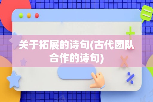 关于拓展的诗句(古代团队合作的诗句)