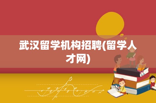武汉留学机构招聘(留学人才网)