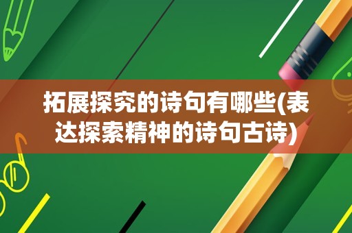 拓展探究的诗句有哪些(表达探索精神的诗句古诗)