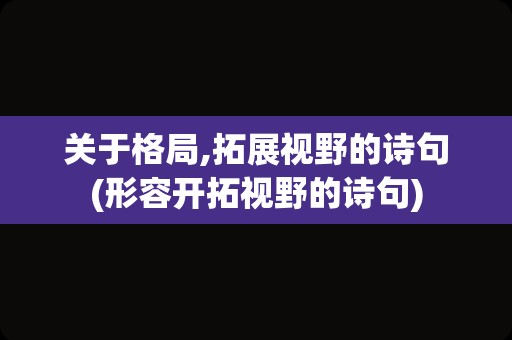 关于格局,拓展视野的诗句(形容开拓视野的诗句)