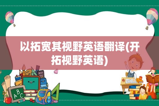 以拓宽其视野英语翻译(开拓视野英语)