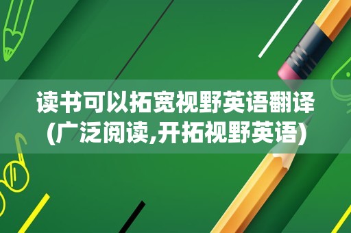读书可以拓宽视野英语翻译(广泛阅读,开拓视野英语)