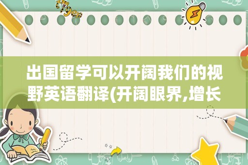 出国留学可以开阔我们的视野英语翻译(开阔眼界,增长见识的英语)