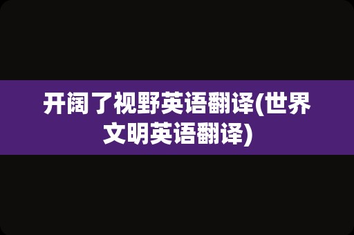 开阔了视野英语翻译(世界文明英语翻译)