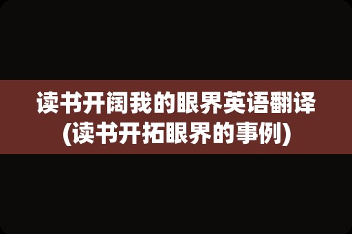 读书开阔我的眼界英语翻译(读书开拓眼界的事例)