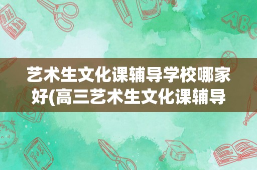 艺术生文化课辅导学校哪家好(高三艺术生文化课辅导机构)