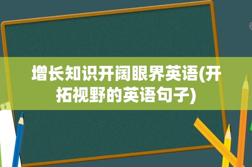 增长知识开阔眼界英语(开拓视野的英语句子)
