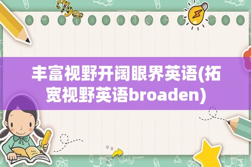 丰富视野开阔眼界英语(拓宽视野英语broaden)