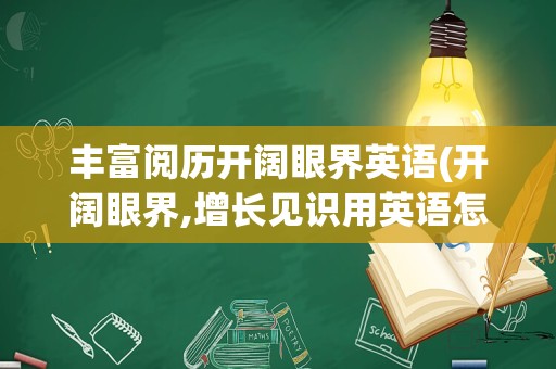 丰富阅历开阔眼界英语(开阔眼界,增长见识用英语怎么说)