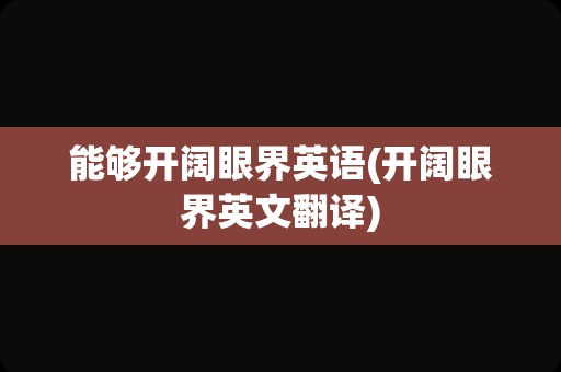 能够开阔眼界英语(开阔眼界英文翻译)