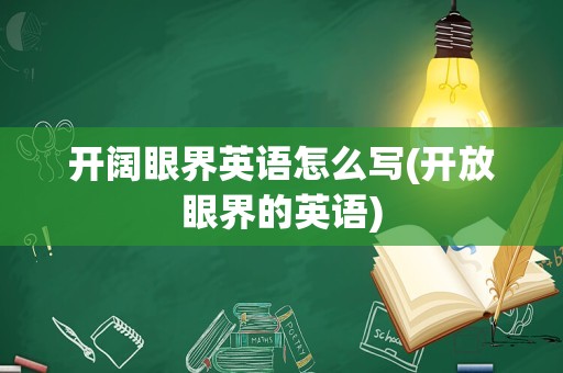开阔眼界英语怎么写(开放眼界的英语)