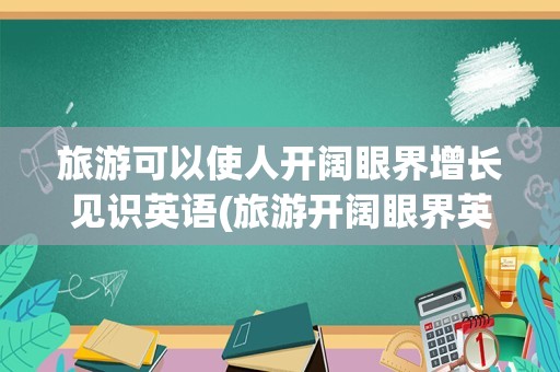 旅游可以使人开阔眼界增长见识英语(旅游开阔眼界英语作文)
