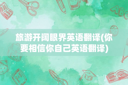 旅游开阔眼界英语翻译(你要相信你自己英语翻译)