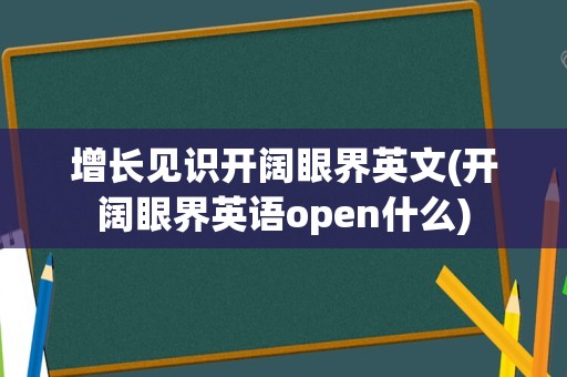 增长见识开阔眼界英文(开阔眼界英语open什么)