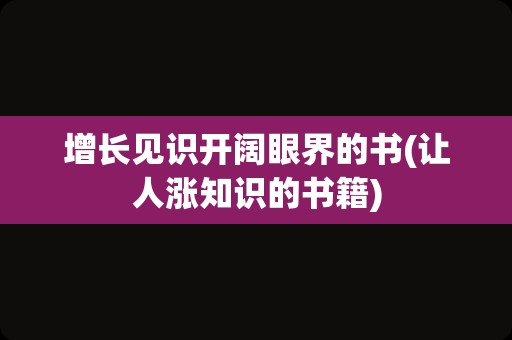 增长见识开阔眼界的书(让人涨知识的书籍)