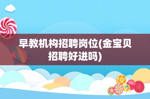 早教机构招聘岗位(金宝贝招聘好进吗)