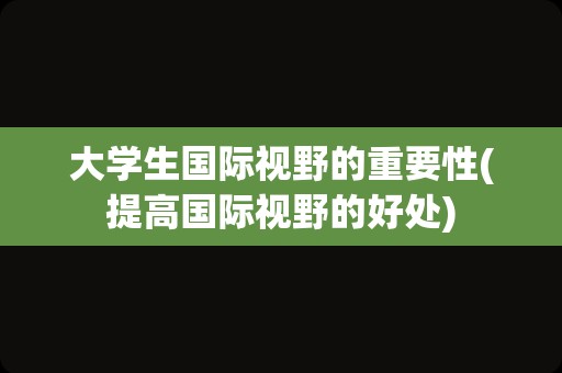 大学生国际视野的重要性(提高国际视野的好处)