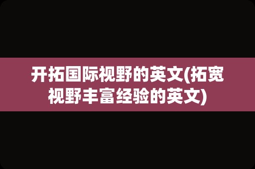 开拓国际视野的英文(拓宽视野丰富经验的英文)