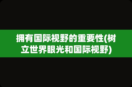 拥有国际视野的重要性(树立世界眼光和国际视野)