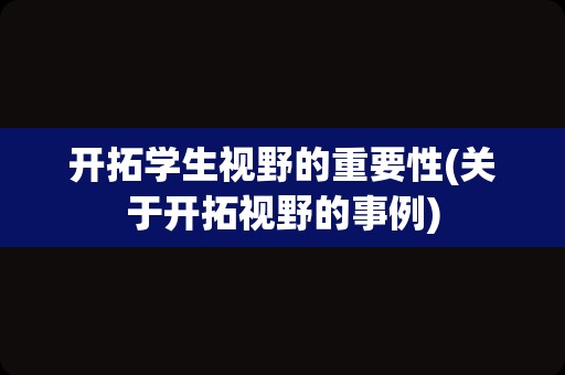开拓学生视野的重要性(关于开拓视野的事例)