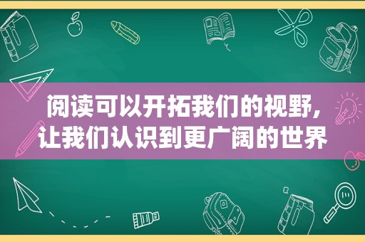 阅读可以开拓我们的视野,让我们认识到更广阔的世界(关于阅读开拓视野的句子)
