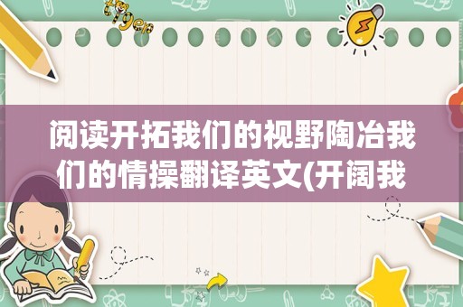 阅读开拓我们的视野陶冶我们的情操翻译英文(开阔我们的视野用英文怎么说)
