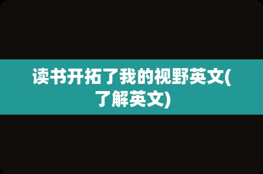 读书开拓了我的视野英文(了解英文)