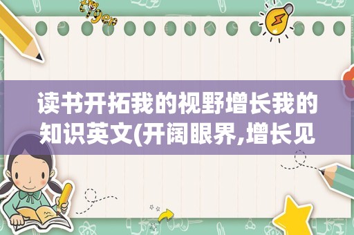读书开拓我的视野增长我的知识英文(开阔眼界,增长见识用英语怎么说)