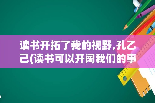 读书开拓了我的视野,孔乙己(读书可以开阔我们的事业)
