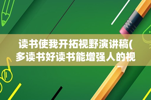 读书使我开拓视野演讲稿(多读书好读书能增强人的视野)