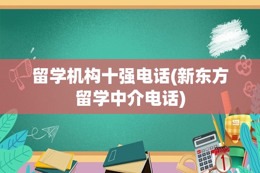 留学机构十强电话(新东方留学中介电话)