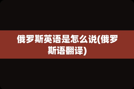 俄罗斯英语是怎么说(俄罗斯语翻译)