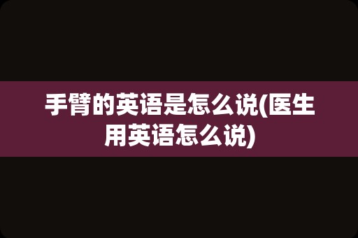 手臂的英语是怎么说(医生用英语怎么说)
