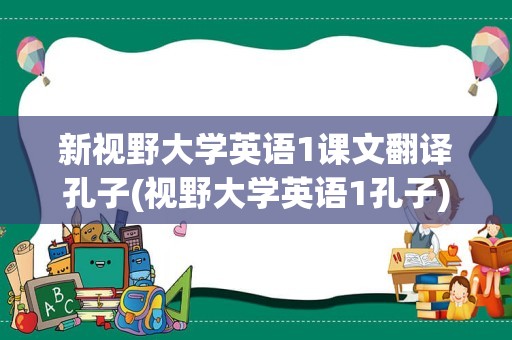 新视野大学英语1课文翻译孔子(视野大学英语1孔子)