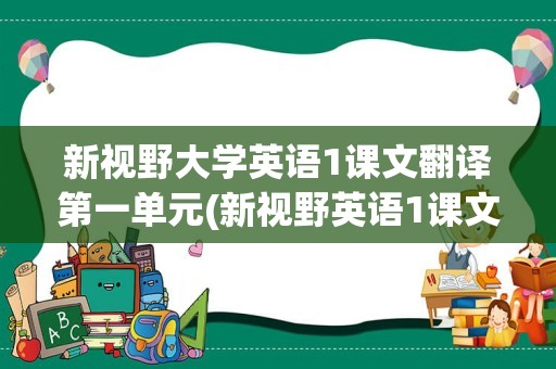 新视野大学英语1课文翻译第一单元(新视野英语1课文翻译)