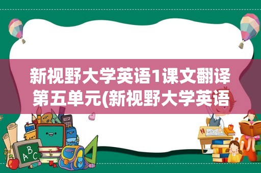 新视野大学英语1课文翻译第五单元(新视野大学英语1第五单元)