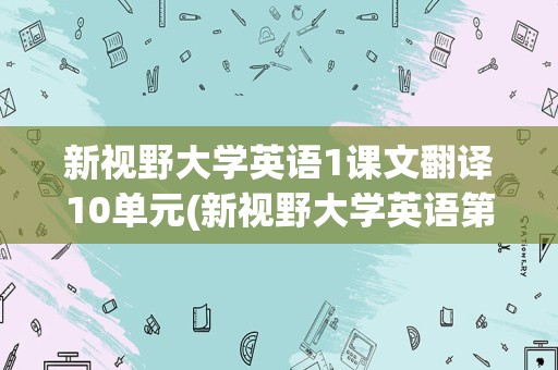 新视野大学英语1课文翻译10单元(新视野大学英语第一单元翻译)