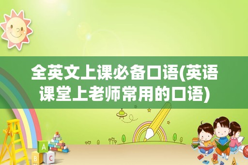 全英文上课必备口语(英语课堂上老师常用的口语)