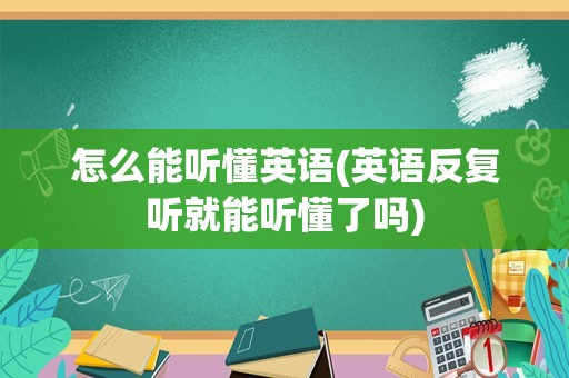 怎么能听懂英语(英语反复听就能听懂了吗)