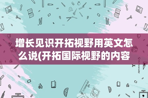 增长见识开拓视野用英文怎么说(开拓国际视野的内容)