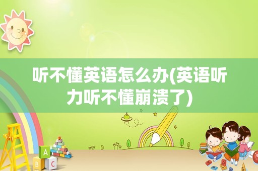 听不懂英语怎么办(英语听力听不懂崩溃了)