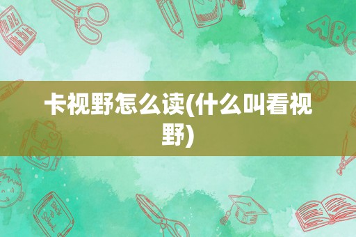 卡视野怎么读(什么叫看视野)