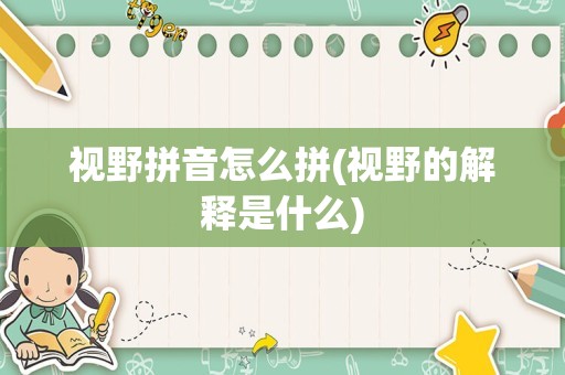 视野拼音怎么拼(视野的解释是什么)