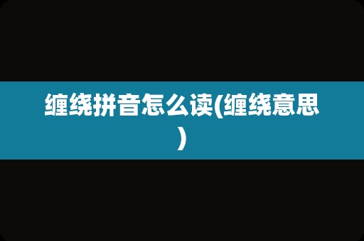 缠绕拼音怎么读(缠绕意思)