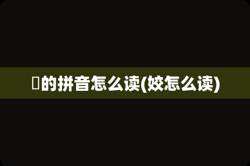 姽的拼音怎么读(姣怎么读)