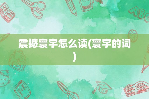 震撼寰宇怎么读(寰宇的词)