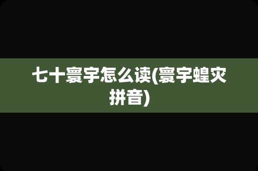 七十寰宇怎么读(寰宇蝗灾拼音)