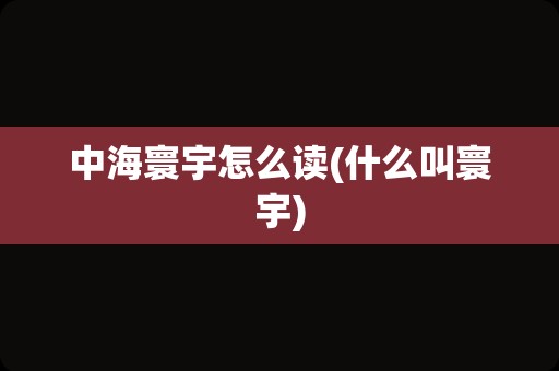 中海寰宇怎么读(什么叫寰宇)